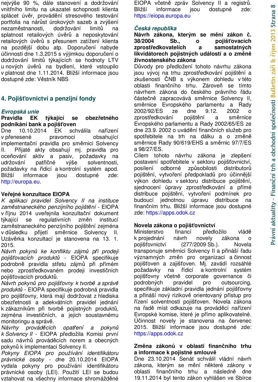 2015 s výjimkou doporučení o dodržování limitů týkajících se hodnoty LTV u nových úvěrů na bydlení, které vstoupilo v platnost dne 1.11.2014. Bližší informace jsou dostupné zde: Věstník NBS 4.