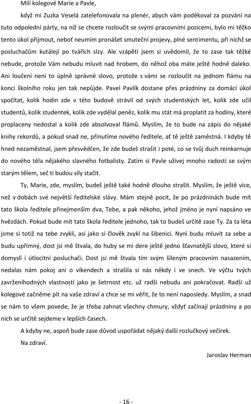 Ale vzápětí jsem si uvědomil, že to zase tak těžké nebude, protože Vám nebudu mluvit nad hrobem, do něhož oba máte ještě hodně daleko.