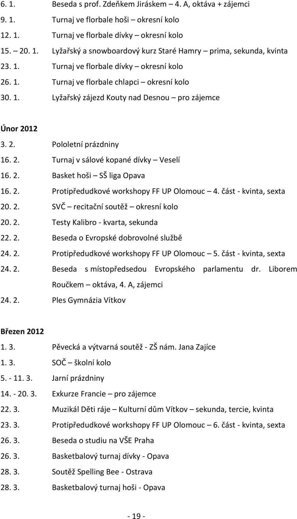 2. Basket hoši SŠ liga Opava 16. 2. Protipředudkové workshopy FF UP Olomouc 4. část - kvinta, sexta 20. 2. SVČ recitační soutěž okresní kolo 20. 2. Testy Kalibro - kvarta, sekunda 22. 2. Beseda o Evropské dobrovolné službě 24.