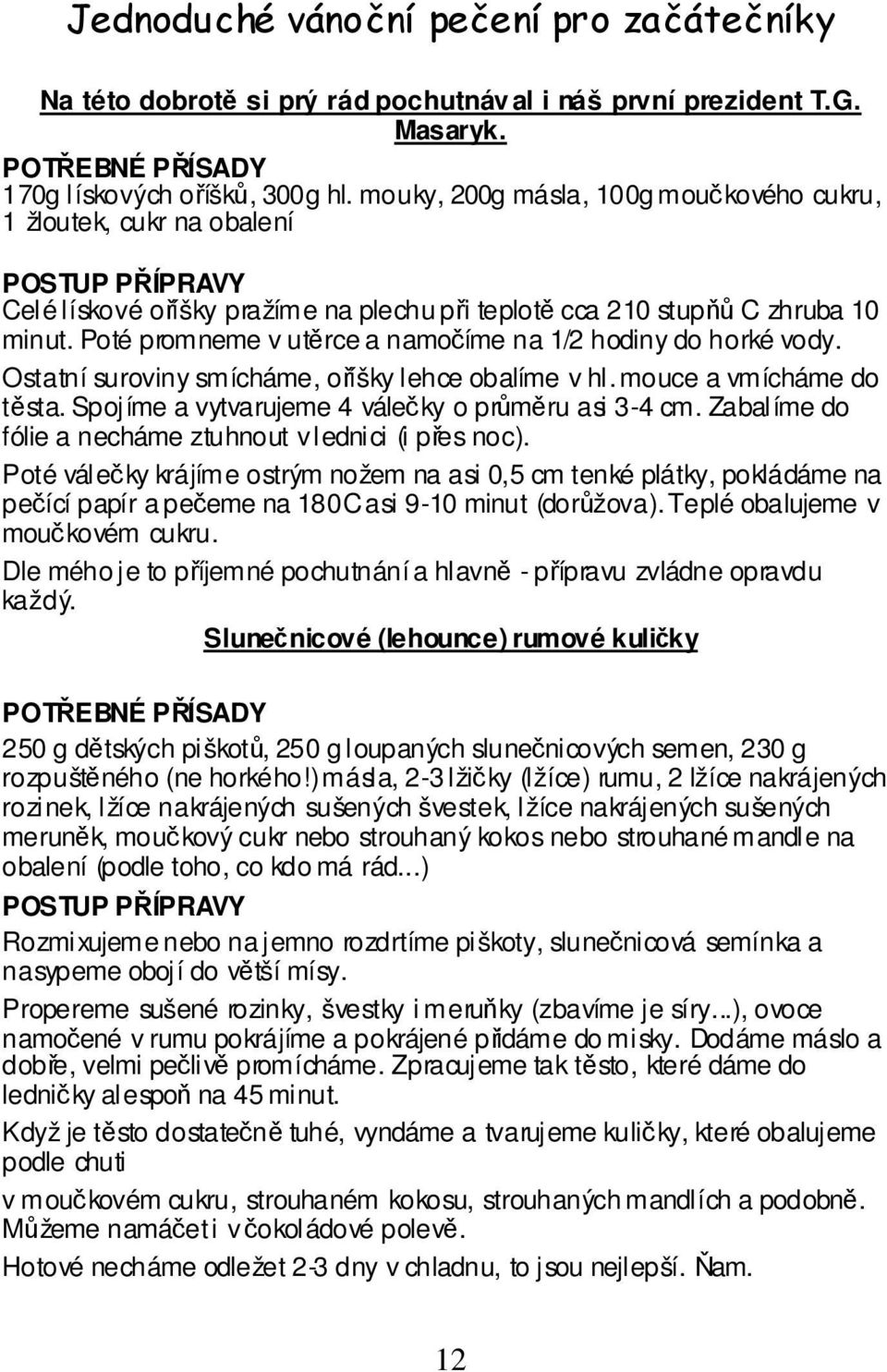 Poté promneme v utěrce a namočíme na 1/2 hodiny do horké vody. Ostatní suroviny smícháme, oříšky lehce obalíme v hl. mouce a vmícháme do těsta. Spojíme a vytvarujeme 4 válečky o průměru asi 3-4 cm.