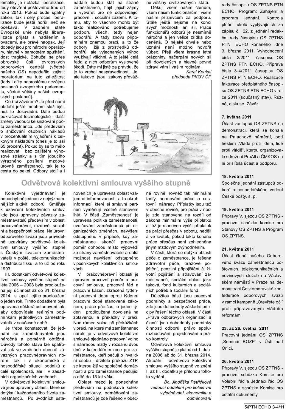 Bohužel se přes obrovské úsilí evropských odborových centrál (včetně našeho OS) nepodařilo zajistit moratorium na tuto záležitost (tedy i díky naprostému nezájmu poslanců evropského parlamentu,