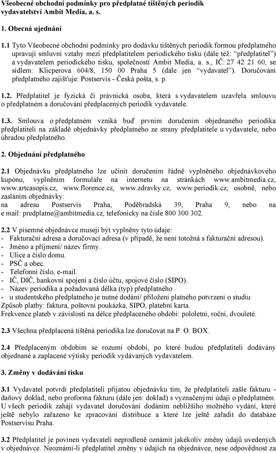 periodického tisku, společností Ambit Media, a. s., IČ: 27 42 21 60, se sídlem: Klicperova 604/8, 150 00 Praha 5 (dále jen vydavatel ). Doručování předplatného zajišťuje: Postservis - Česká pošta, s.