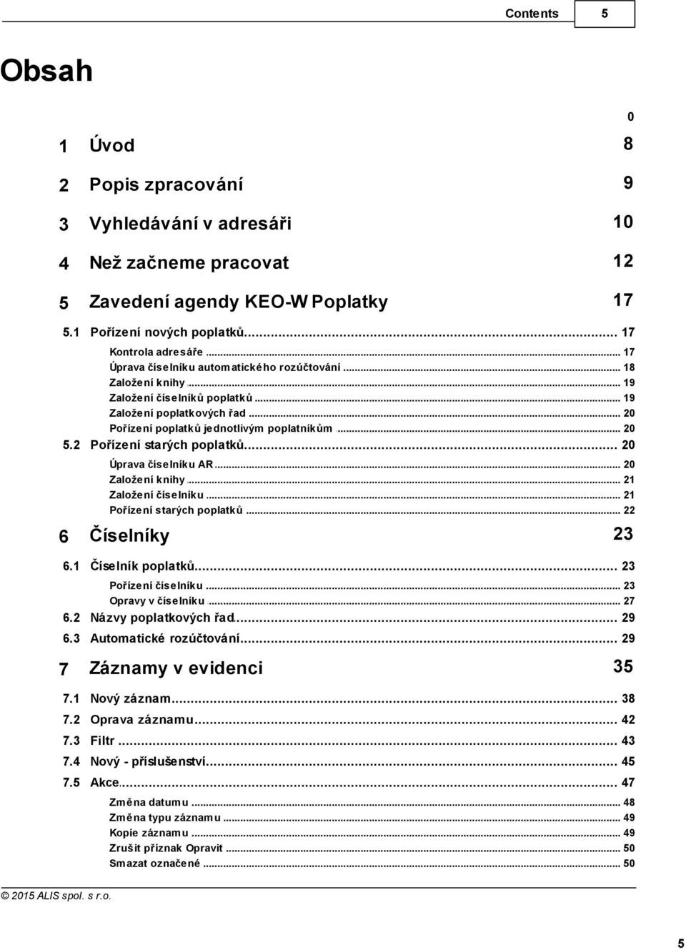 2 Pořízení... starých poplatků 20 Úprava číselníku... AR 20 Založení knihy... 21 Založení číselníku... 21 Pořízení starých... poplatků 22 6 Číselníky 23 6.1 Číselník... poplatků 23 Pořízení číselníku.