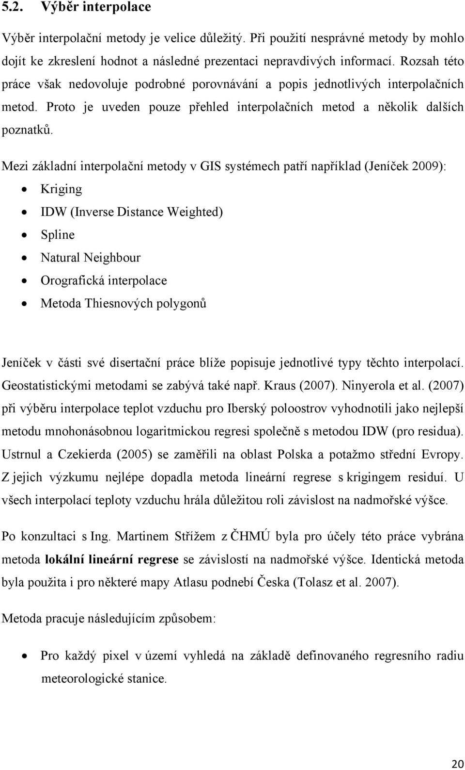 Mezi základní interpolační metody v GIS systémech patří například (Jeníček 2009): Kriging IDW (Inverse Distance Weighted) Spline Natural Neighbour Orografická interpolace Metoda Thiesnových polygonů