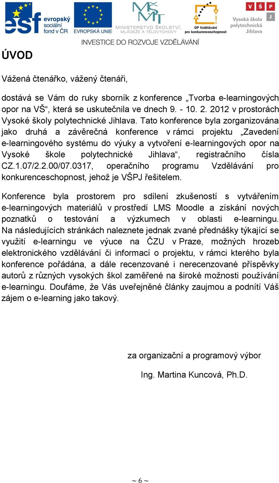 Tato konference byla zorganizována jako druhá a závěrečná konference v rámci projektu Zavedení e-learningového systému do výuky a vytvoření e-learningových opor na Vysoké škole polytechnické Jihlava,