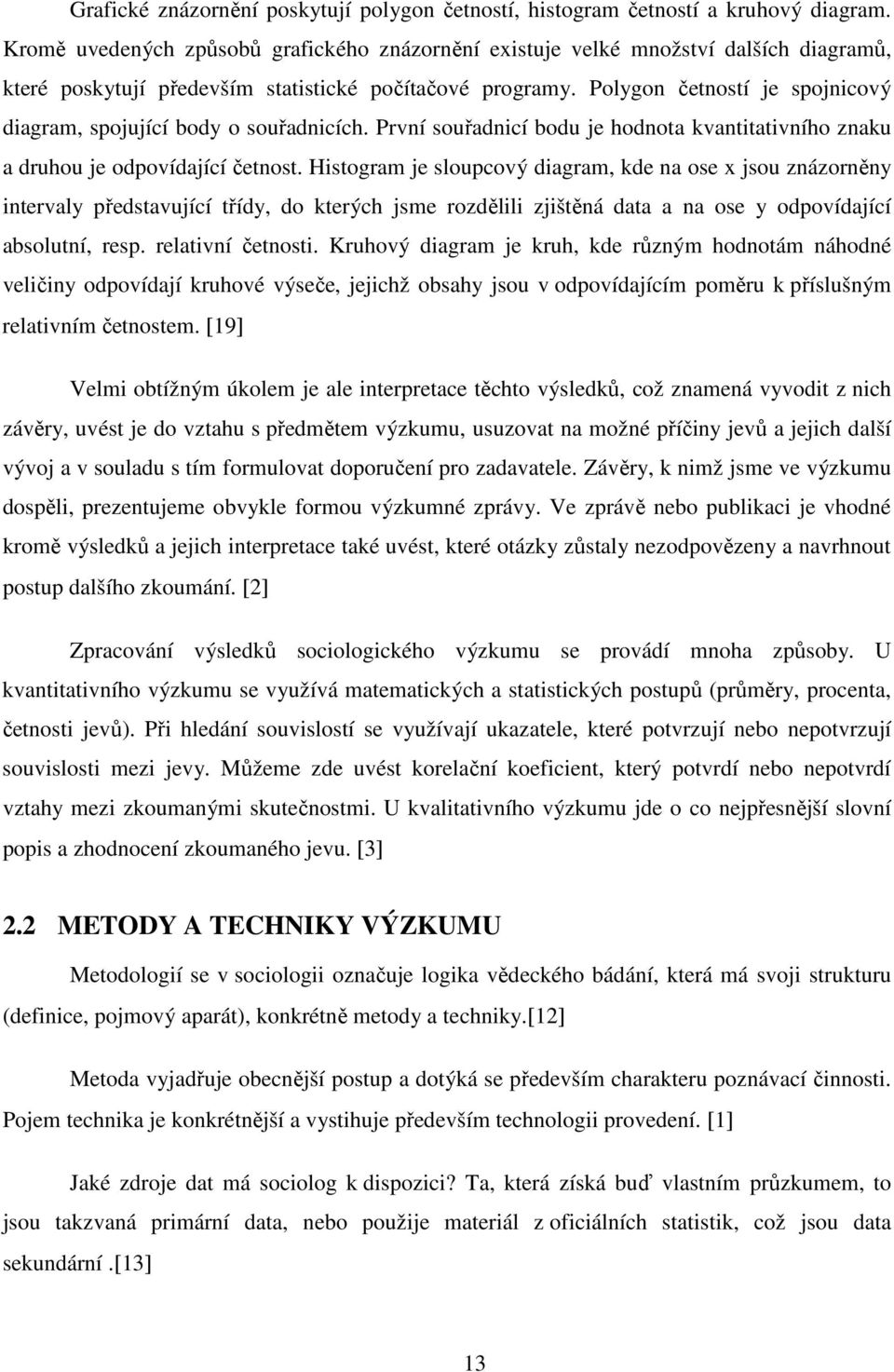 Polygon četností je spojnicový diagram, spojující body o souřadnicích. První souřadnicí bodu je hodnota kvantitativního znaku a druhou je odpovídající četnost.