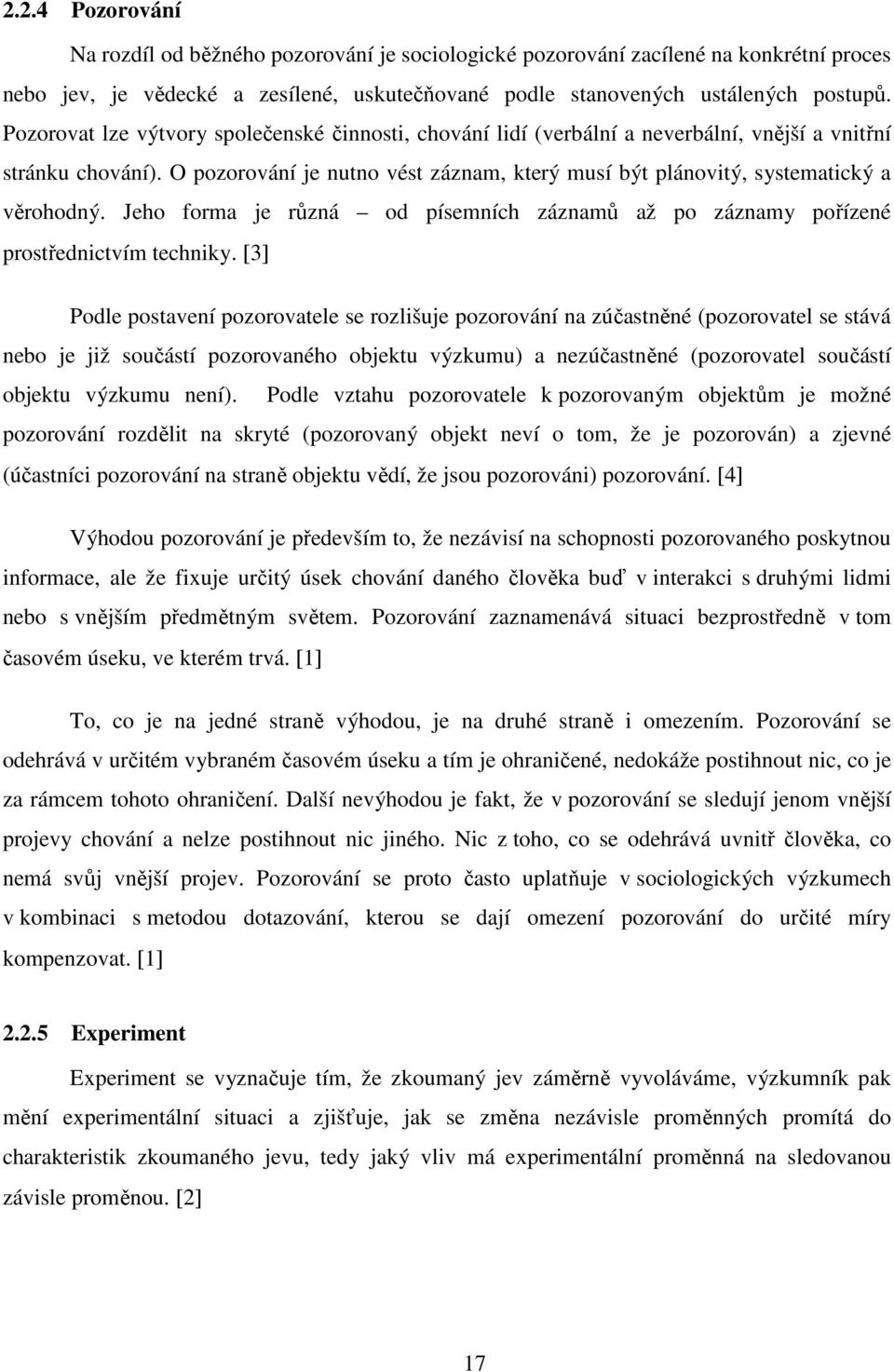 O pozorování je nutno vést záznam, který musí být plánovitý, systematický a věrohodný. Jeho forma je různá od písemních záznamů až po záznamy pořízené prostřednictvím techniky.