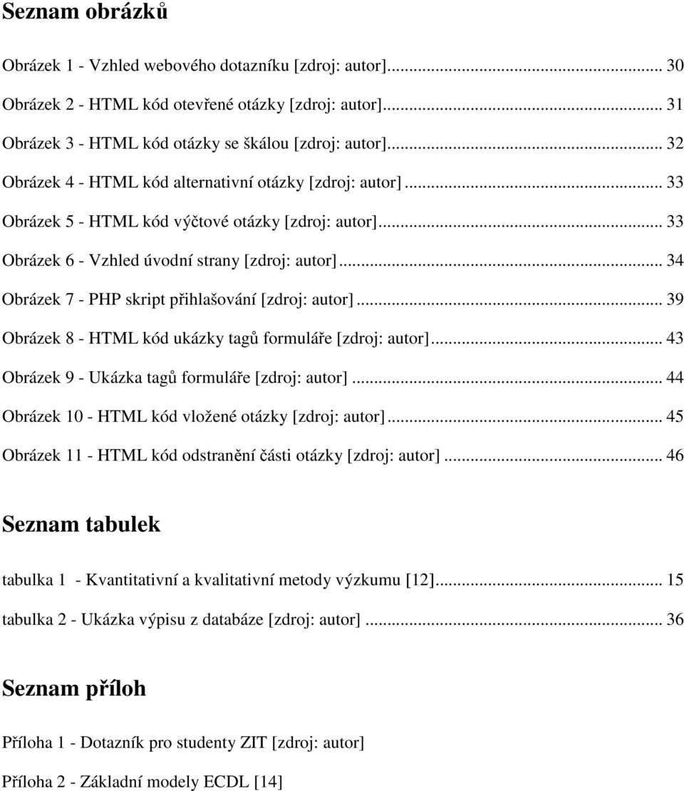 .. 34 Obrázek 7 - PHP skript přihlašování [zdroj: autor]... 39 Obrázek 8 - HTML kód ukázky tagů formuláře [zdroj: autor]... 43 Obrázek 9 - Ukázka tagů formuláře [zdroj: autor].