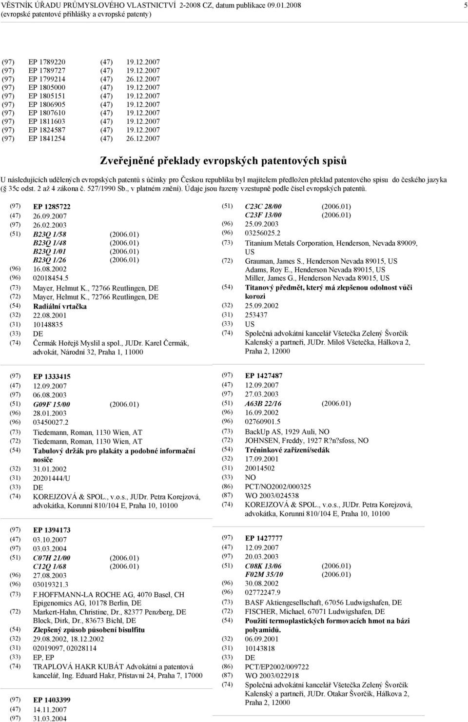 527/1990 Sb., v platném znění). Údaje jsou řazeny vzestupně podle čísel evropských patentů. (32) (31) (33) EP 1285722 26.09.2007 26.02.2003 B23Q 1/58 B23Q 1/48 B23Q 1/01 B23Q 1/26 16.08.2002 02018454.