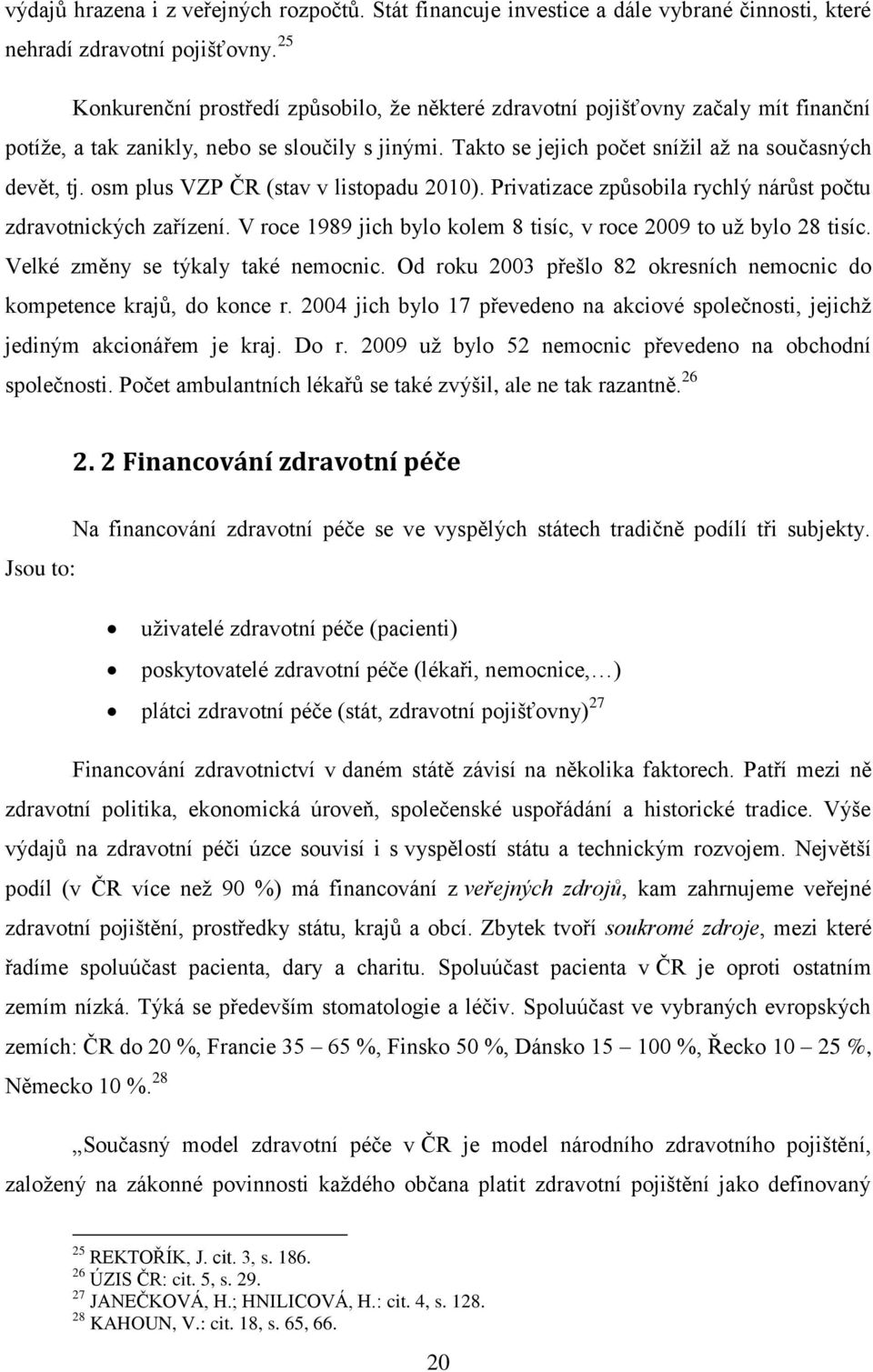 osm plus VZP ČR (stav v listopadu 2010). Privatizace způsobila rychlý nárůst počtu zdravotnických zařízení. V roce 1989 jich bylo kolem 8 tisíc, v roce 2009 to už bylo 28 tisíc.