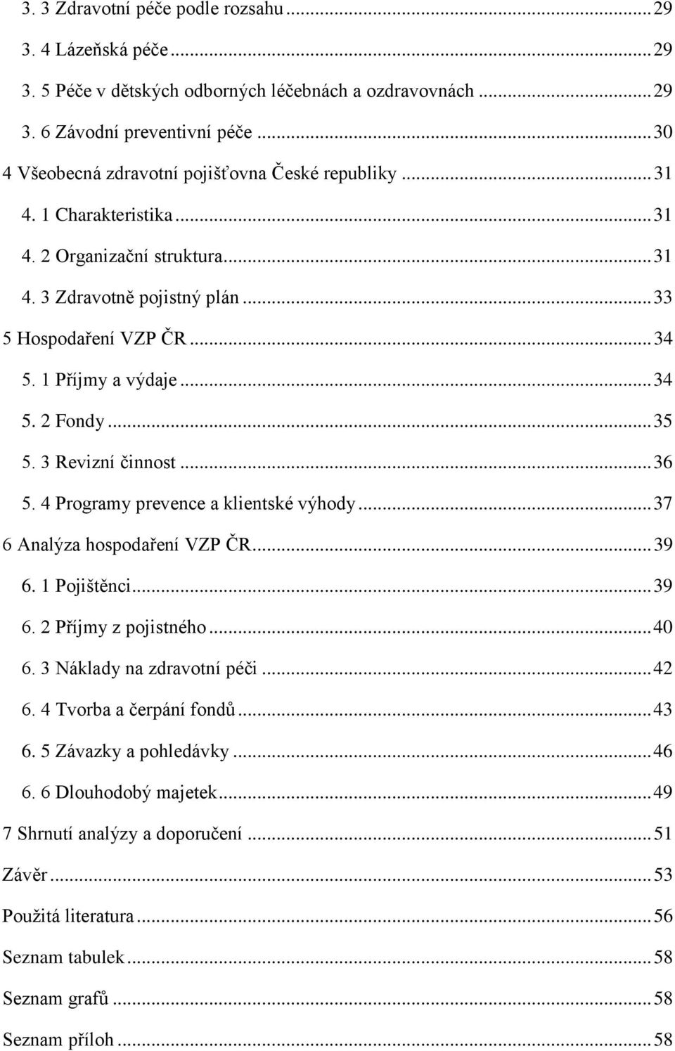 1 Příjmy a výdaje... 34 5. 2 Fondy... 35 5. 3 Revizní činnost... 36 5. 4 Programy prevence a klientské výhody... 37 6 Analýza hospodaření VZP ČR... 39 6. 1 Pojištěnci... 39 6. 2 Příjmy z pojistného.