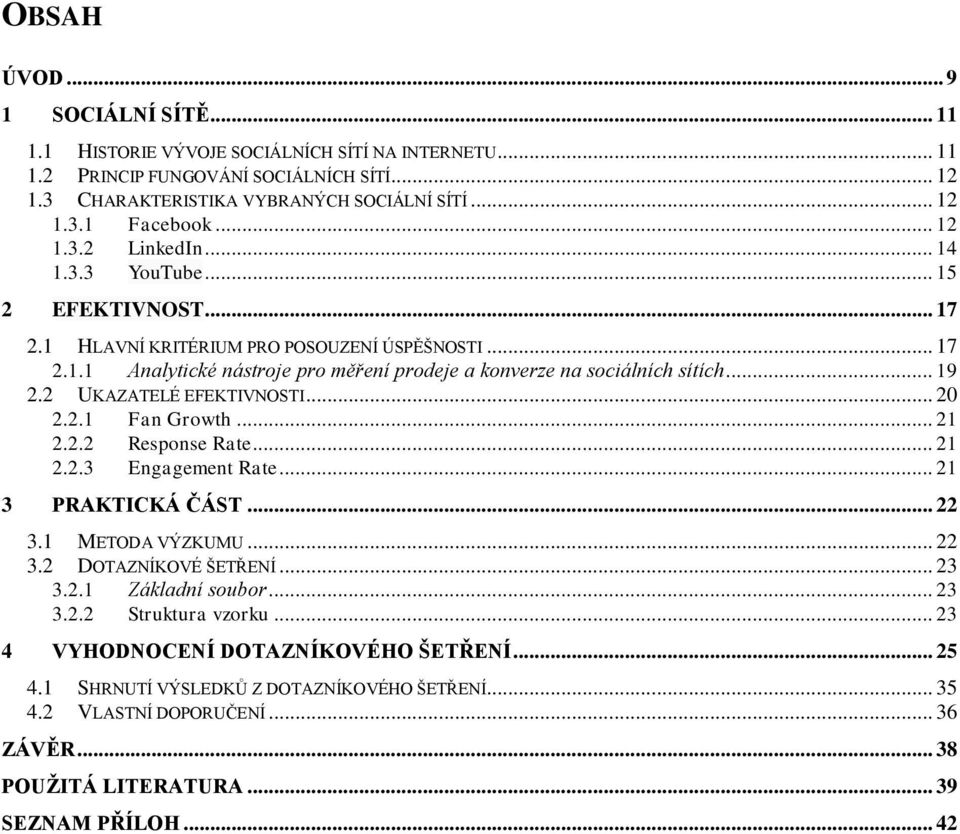 .. 19 2.2 UKAZATELÉ EFEKTIVNOSTI... 20 2.2.1 Fan Growth... 21 2.2.2 Response Rate... 21 2.2.3 Engagement Rate... 21 3 PRAKTICKÁ ČÁST... 22 3.1 METODA VÝZKUMU... 22 3.2 DOTAZNÍKOVÉ ŠETŘENÍ... 23 3.2.1 Základní soubor.