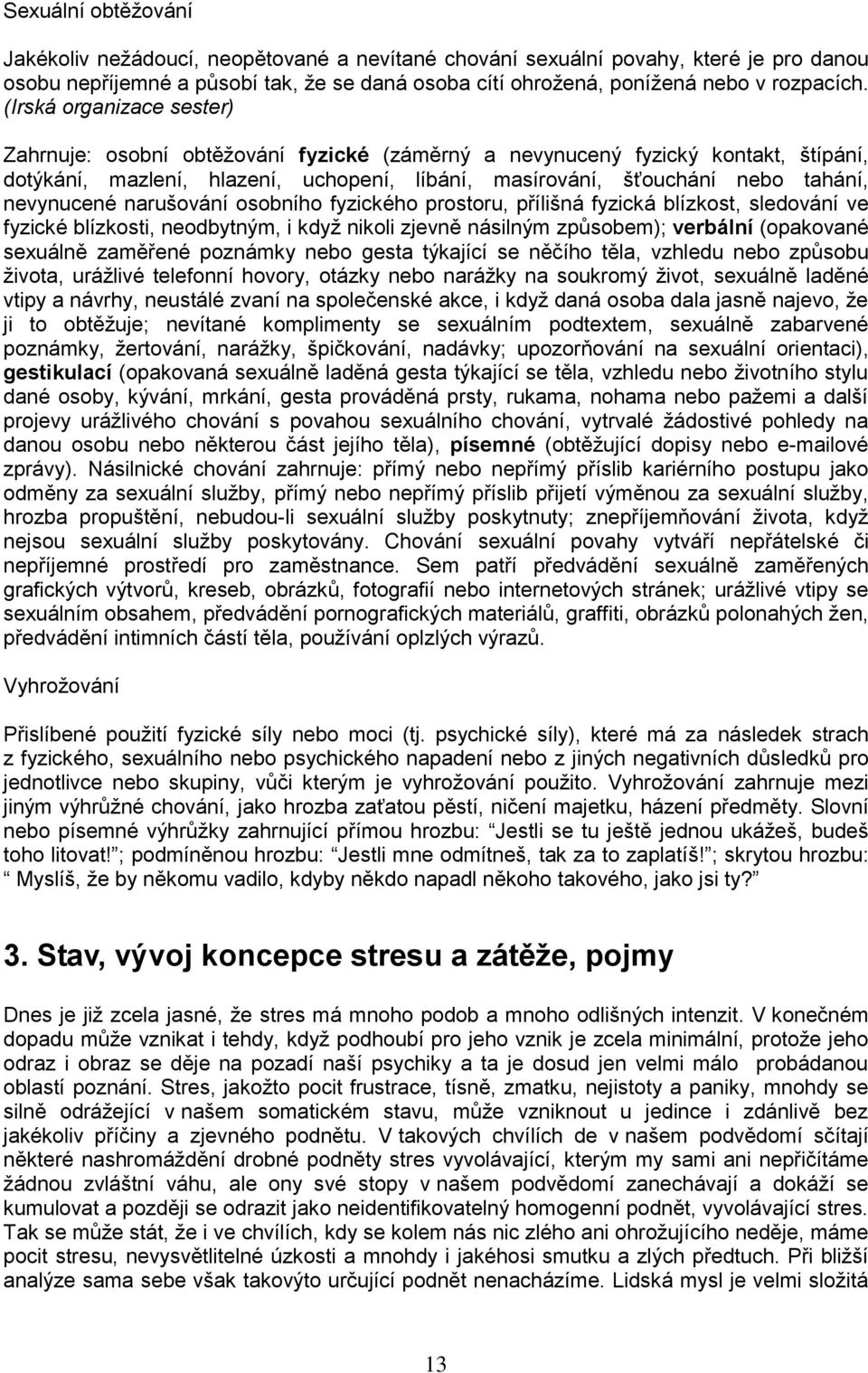 nevynucené narušování osobního fyzického prostoru, přílišná fyzická blízkost, sledování ve fyzické blízkosti, neodbytným, i když nikoli zjevně násilným způsobem); verbální (opakované sexuálně