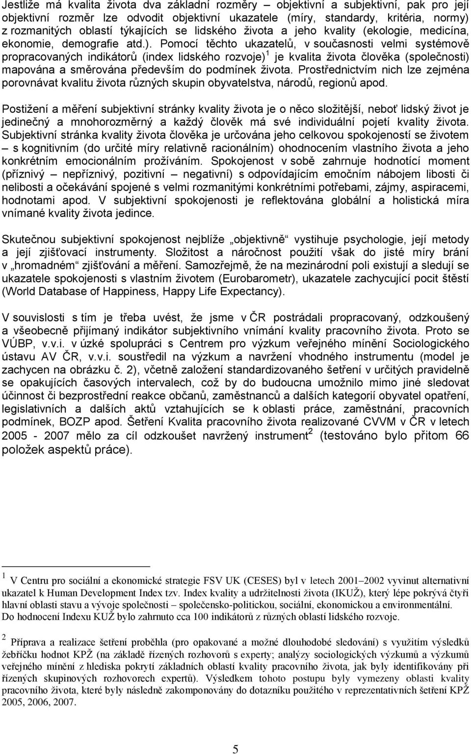 Pomocí těchto ukazatelů, v současnosti velmi systémově propracovaných indikátorů (index lidského rozvoje) 1 je kvalita života člověka (společnosti) mapována a směrována především do podmínek života.