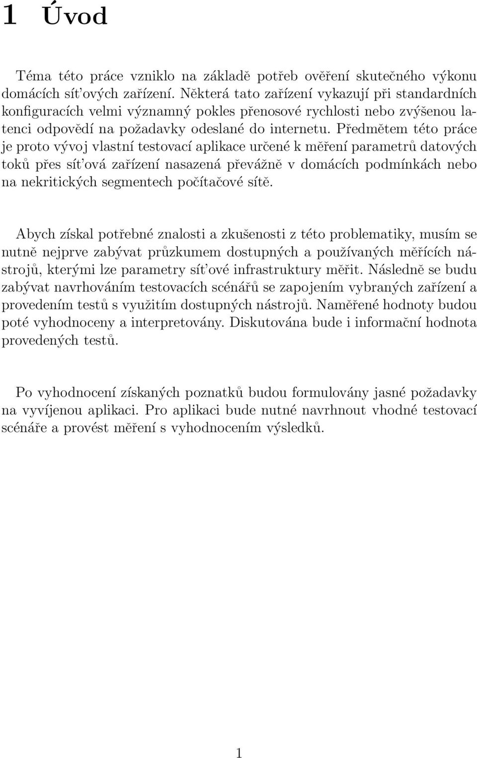 Předmětem této práce je proto vývoj vlastní testovací aplikace určené k měření parametrů datových toků přes sít ová zařízení nasazená převážně v domácích podmínkách nebo na nekritických segmentech