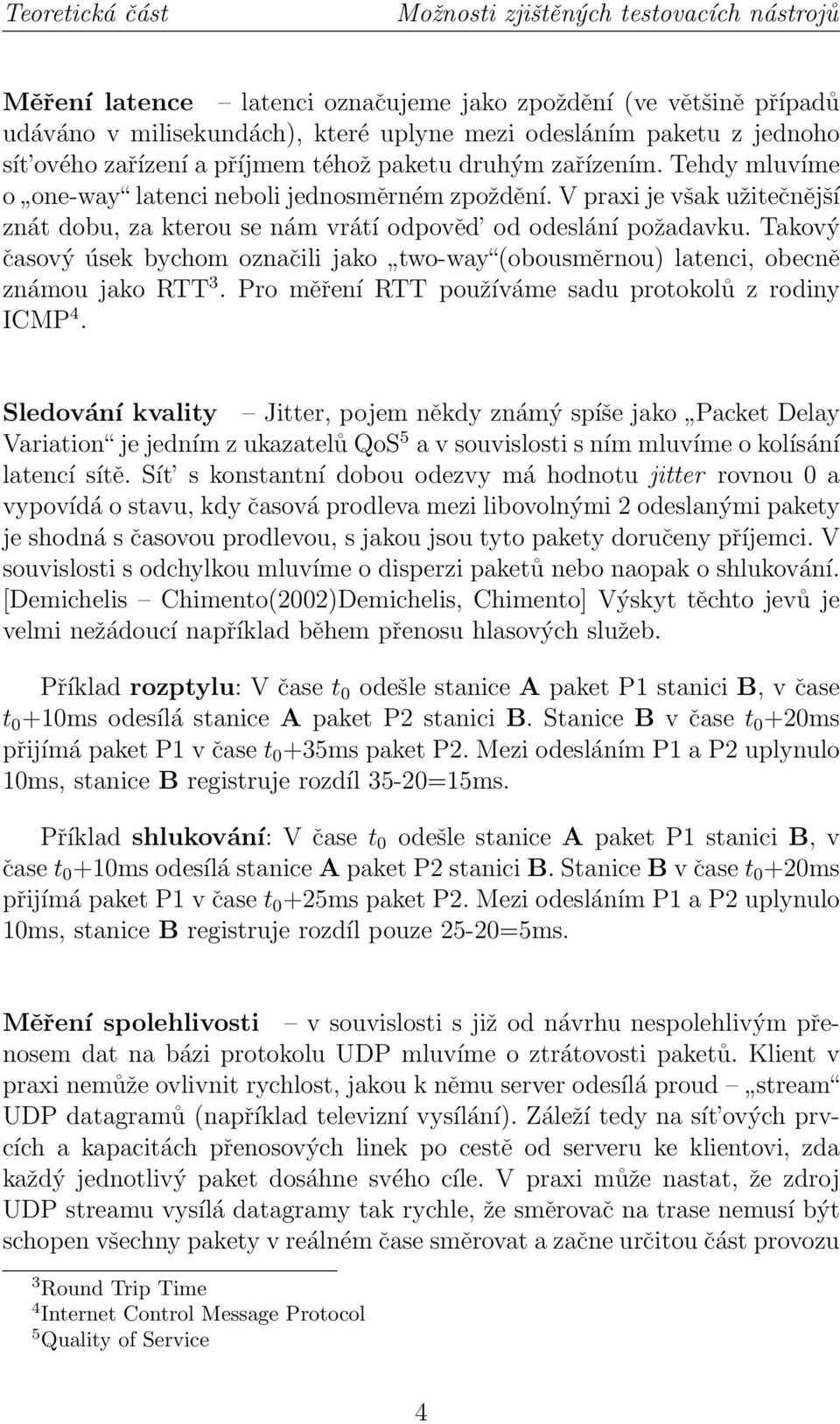 V praxi je však užitečnější znát dobu, za kterou se nám vrátí odpověd od odeslání požadavku. Takový časový úsek bychom označili jako two-way (obousměrnou) latenci, obecně známou jako RTT 3.