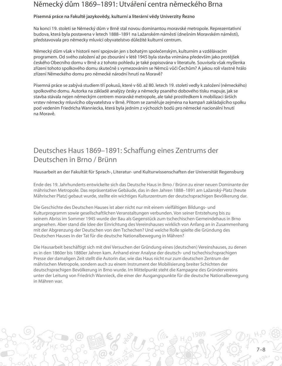 Reprezentativní budova, která byla postavena v letech 1888 1891 na Lažanském náměstí (dnešním Moravském náměstí), představovala pro německy mluvící obyvatelstvo důležité kulturní centrum.