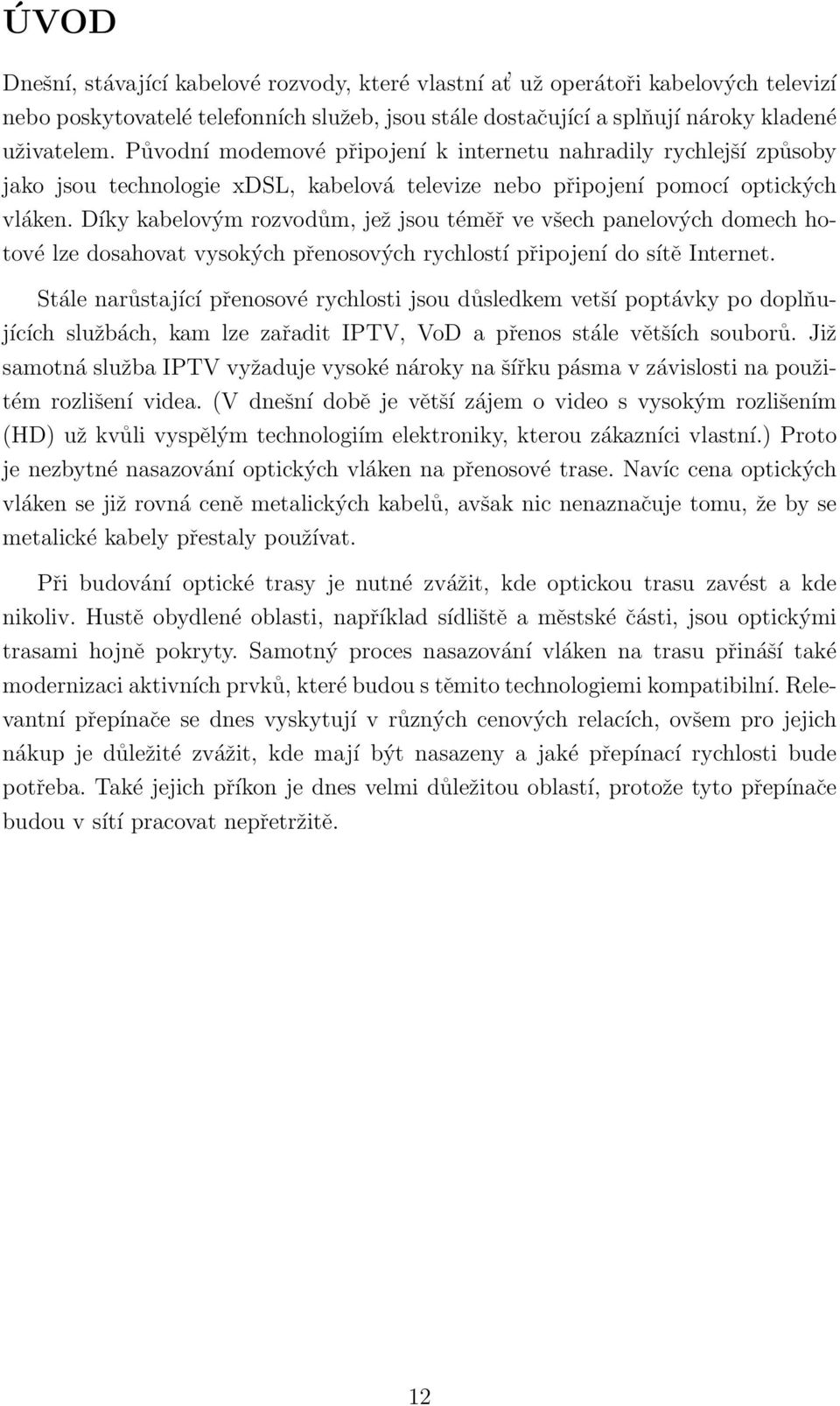 Díky kabelovým rozvodům, jež jsou téměř ve všech panelových domech hotové lze dosahovat vysokých přenosových rychlostí připojení do sítě Internet.