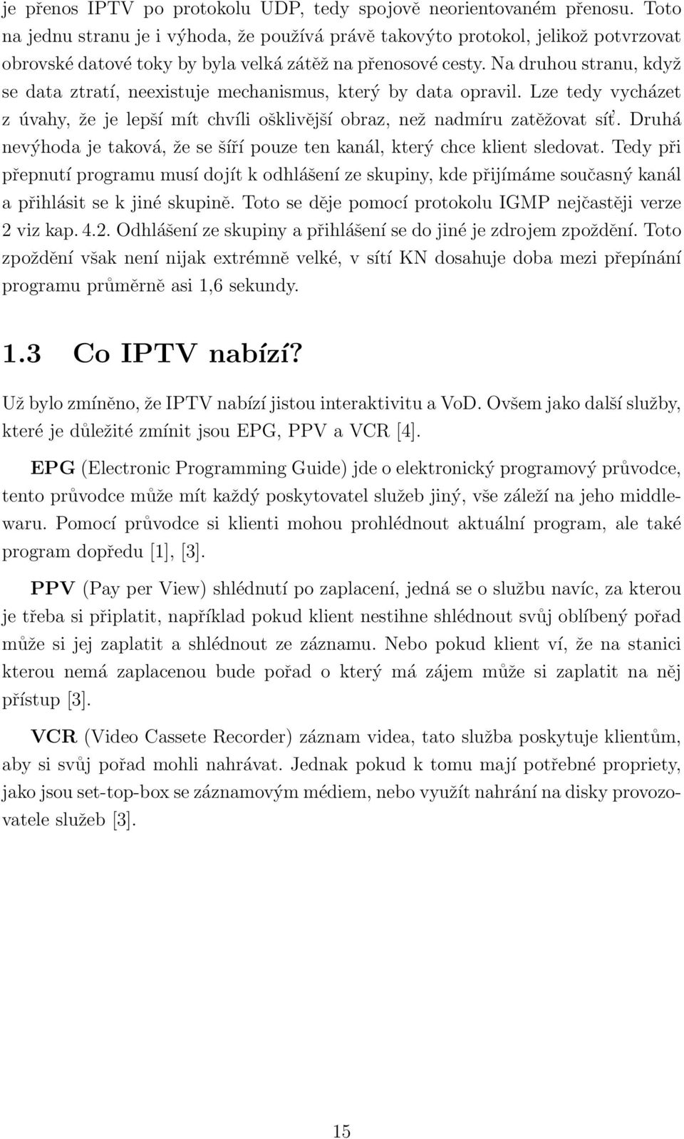 Na druhou stranu, když se data ztratí, neexistuje mechanismus, který by data opravil. Lze tedy vycházet z úvahy, že je lepší mít chvíli ošklivější obraz, než nadmíru zatěžovat sít.