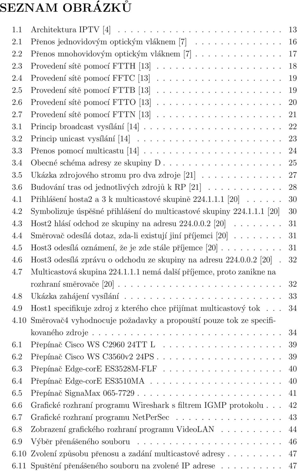................... 20 2.7 Provedení sítě pomocí FTTN [13].................... 21 3.1 Princip broadcast vysílání [14]...................... 22 3.2 Princip unicast vysílání [14]....................... 23 3.