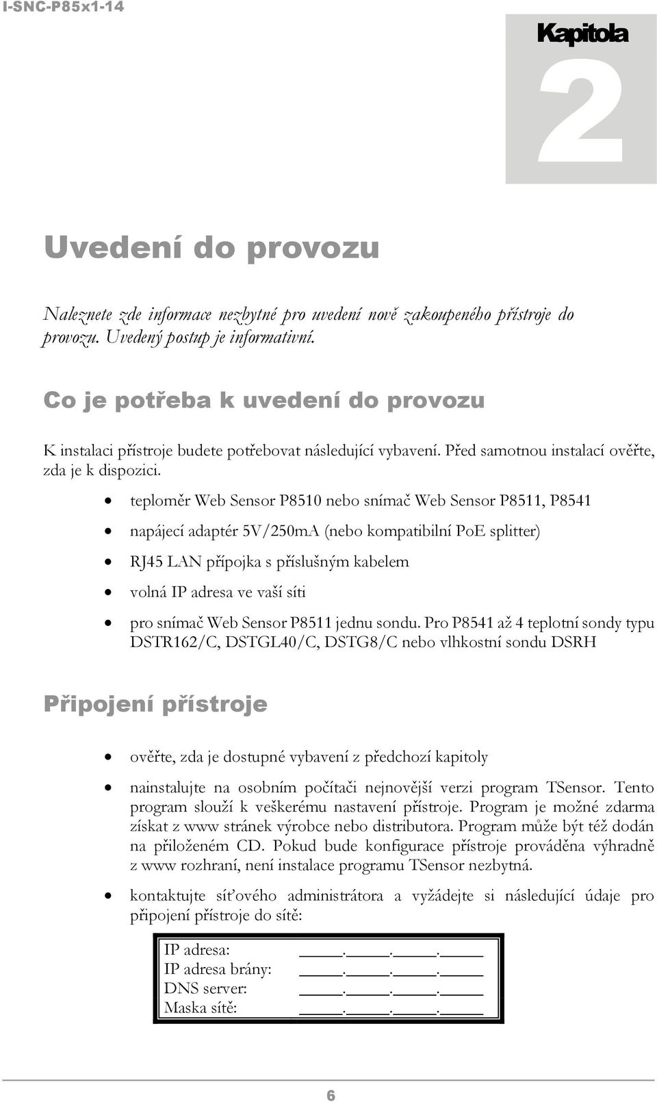 teploměr Web Sensor P8510 nebo snímač Web Sensor P8511, P8541 napájecí adaptér 5V/250mA (nebo kompatibilní PoE splitter) RJ45 LAN přípojka s příslušným kabelem volná IP adresa ve vaší síti pro snímač