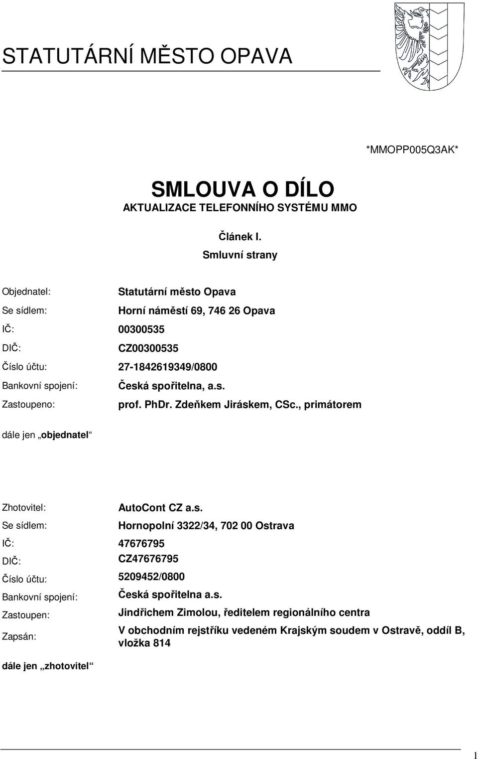 Zastoupeno: Česká spořitelna, a.s. prof. PhDr. Zdeňkem Jiráskem, CSc., primátorem dále jen objednatel Zhotovitel: Se sídlem: AutoCont CZ a.s. IČ: 47676795 DIČ: Hornopolní 3322/34, 702 00 Ostrava CZ47676795 Číslo účtu: 5209452/0800 Bankovní spojení: Zastoupen: Zapsán: dále jen zhotovitel Česká spořitelna a.