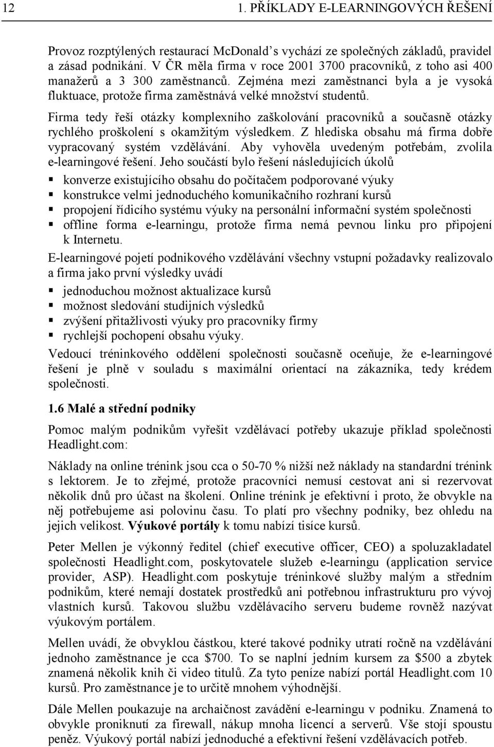 Firma tedy řeší otázky komplexního zaškolování pracovníků a současně otázky rychlého proškolení s okamžitým výsledkem. Z hlediska obsahu má firma dobře vypracovaný systém vzdělávání.