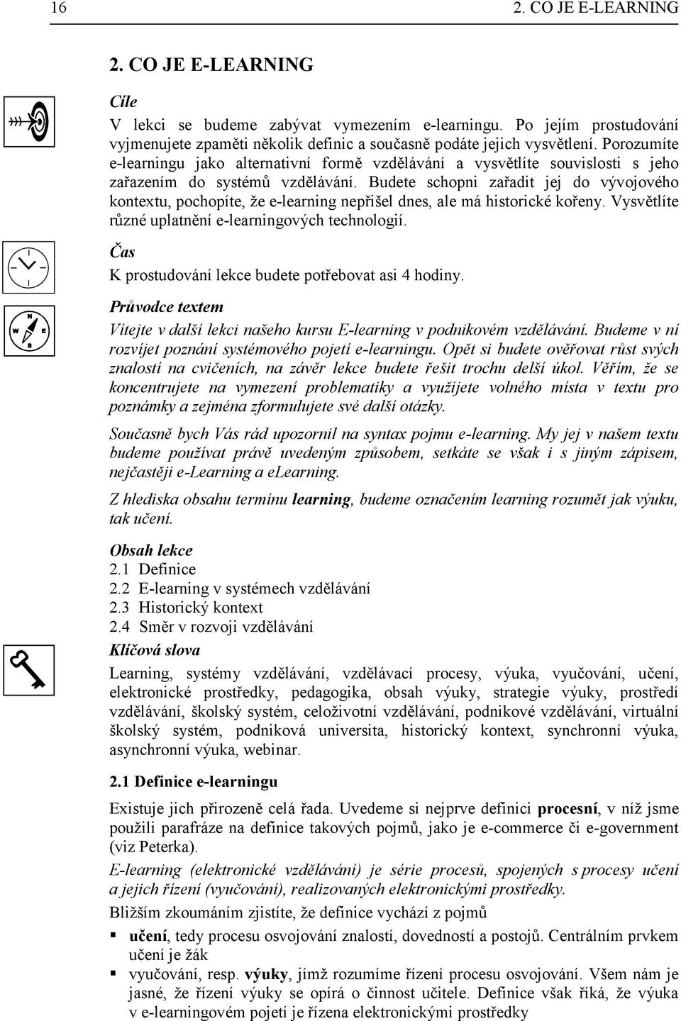 Budete schopni zařadit jej do vývojového kontextu, pochopíte, že e-learning nepřišel dnes, ale má historické kořeny. Vysvětlíte různé uplatnění e-learningových technologií.