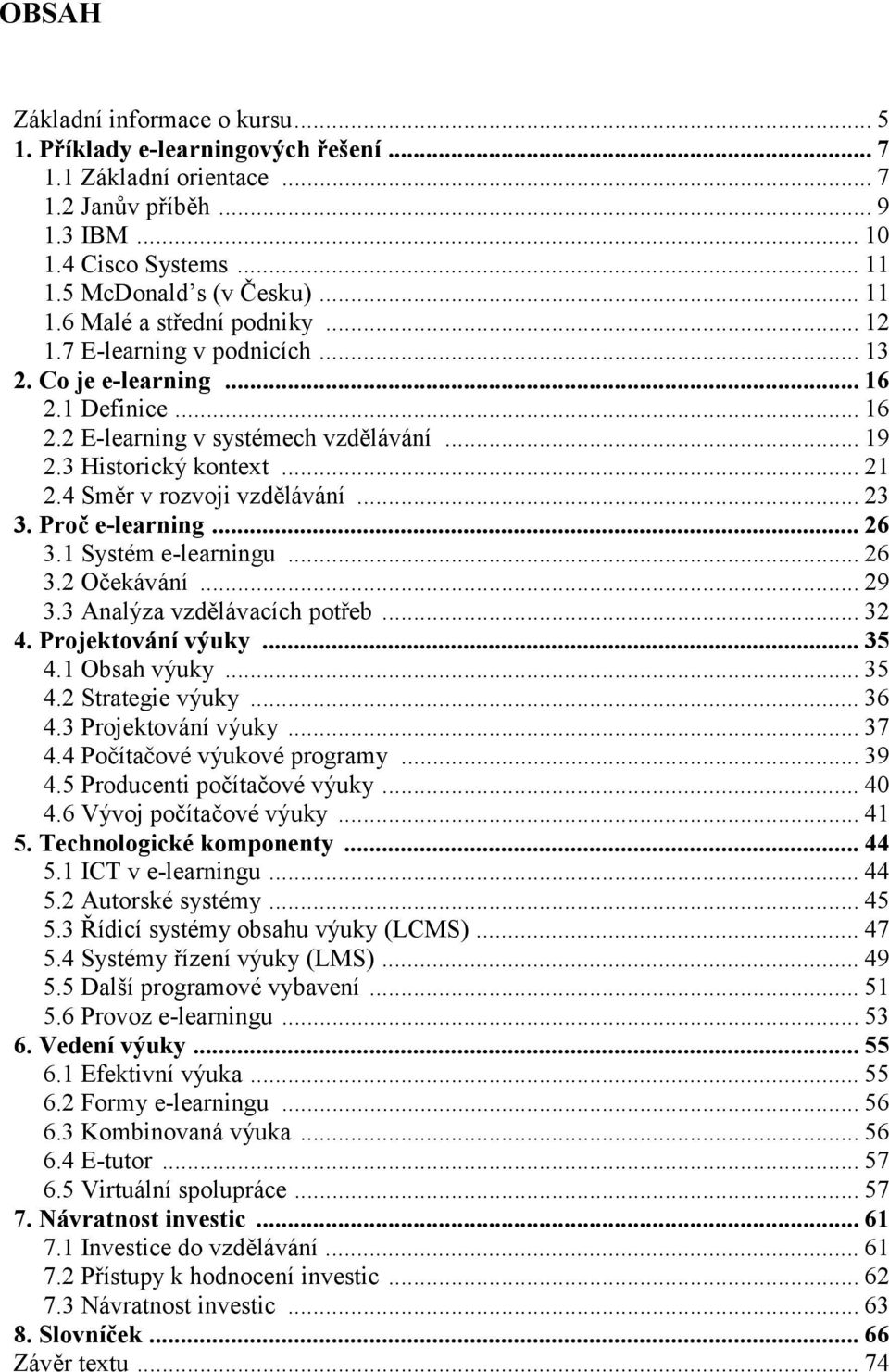 Proč e-learning... 26 3.1 Systém e-learningu... 26 3.2 Očekávání... 29 3.3 Analýza vzdělávacích potřeb... 32 4. Projektování výuky... 35 4.1 Obsah výuky... 35 4.2 Strategie výuky... 36 4.