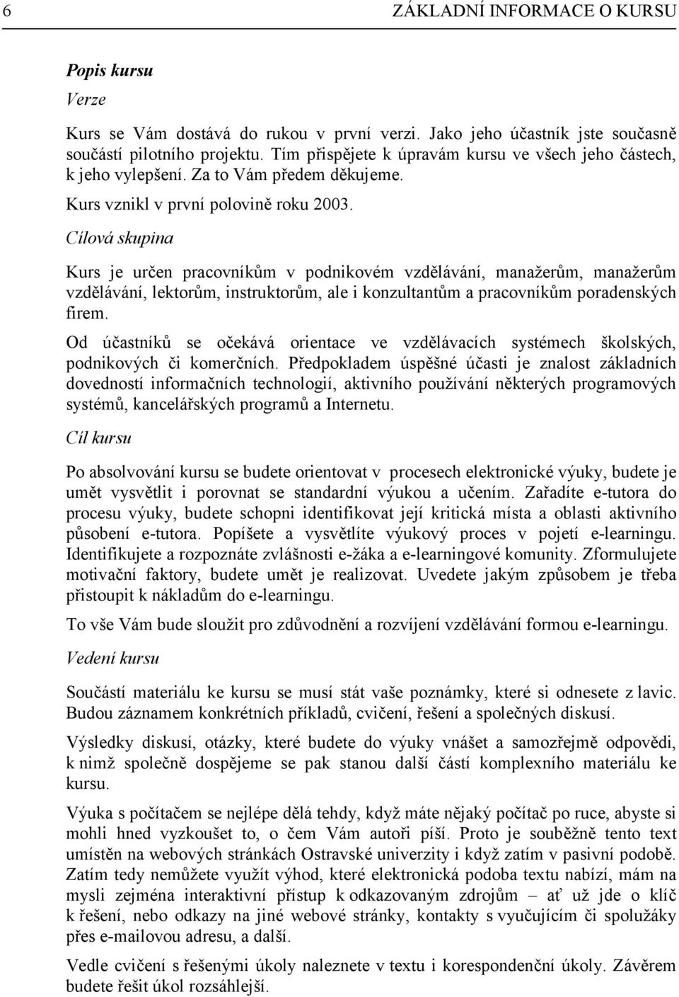 Cílová skupina Kurs je určen pracovníkům v podnikovém vzdělávání, manažerům, manažerům vzdělávání, lektorům, instruktorům, ale i konzultantům a pracovníkům poradenských firem.