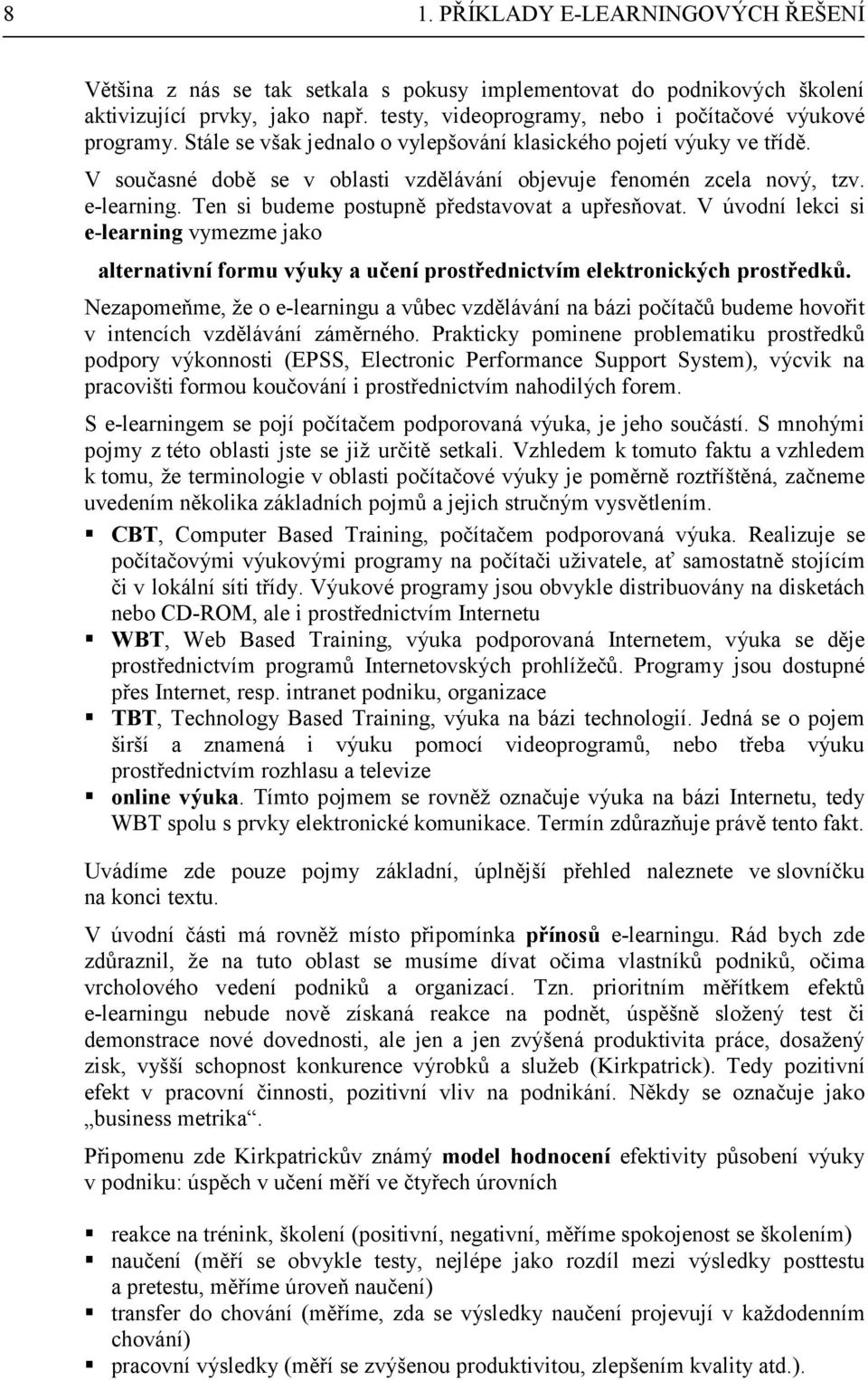 Ten si budeme postupně představovat a upřesňovat. V úvodní lekci si e-learning vymezme jako alternativní formu výuky a učení prostřednictvím elektronických prostředků.