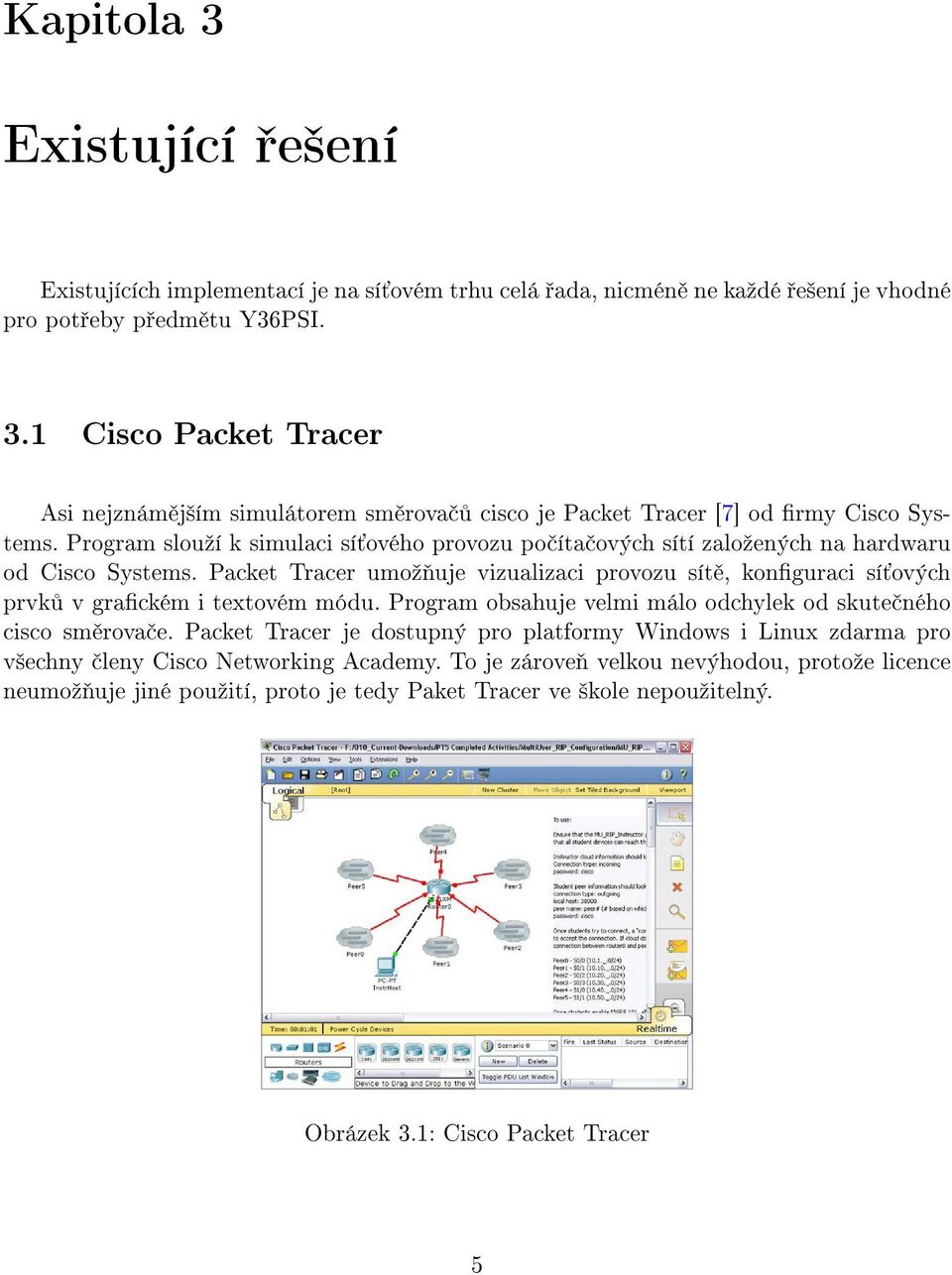 Packet Tracer umoº uje vizualizaci provozu sít, konguraci sí ových prvk v grackém i textovém módu. Program obsahuje velmi málo odchylek od skute ného cisco sm rova e.