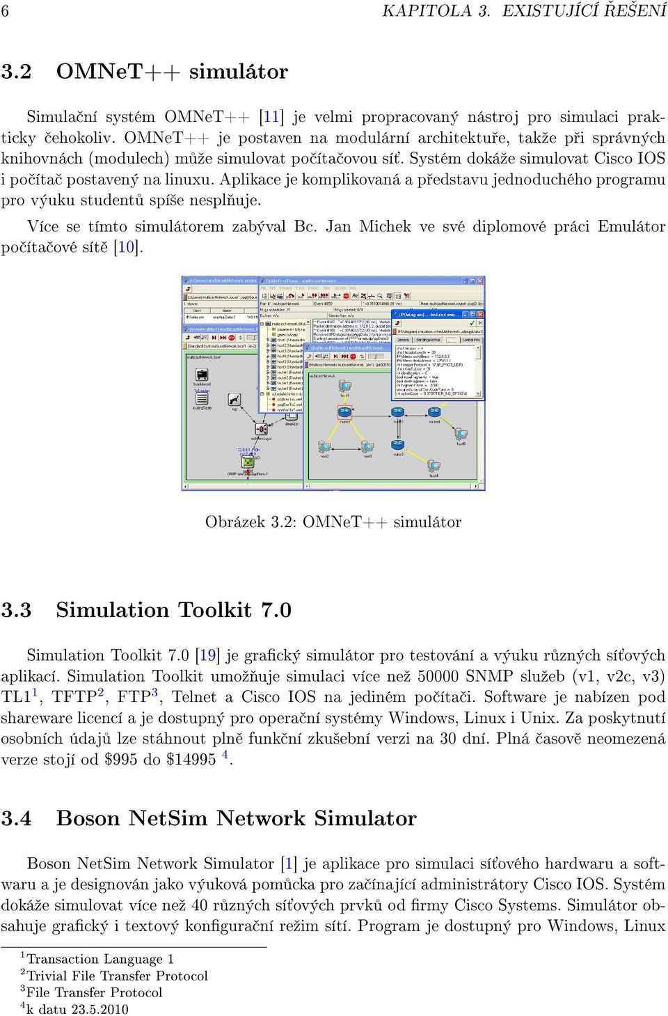 Aplikace je komplikovaná a p edstavu jednoduchého programu pro výuku student spí²e nespl uje. Více se tímto simulátorem zabýval Bc. Jan Michek ve své diplomové práci Emulátor po íta ové sít [10].