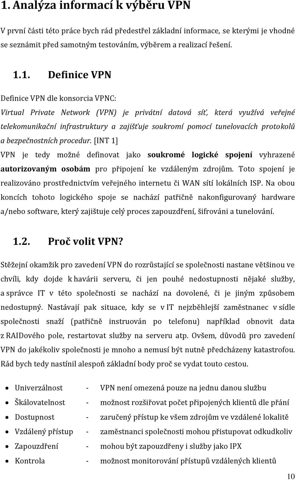 bezpečnostních procedur. [INT 1] VPN je tedy možné definovat jako soukromé logické spojení vyhrazené autorizovaným osobám pro připojení ke vzdáleným zdrojům.