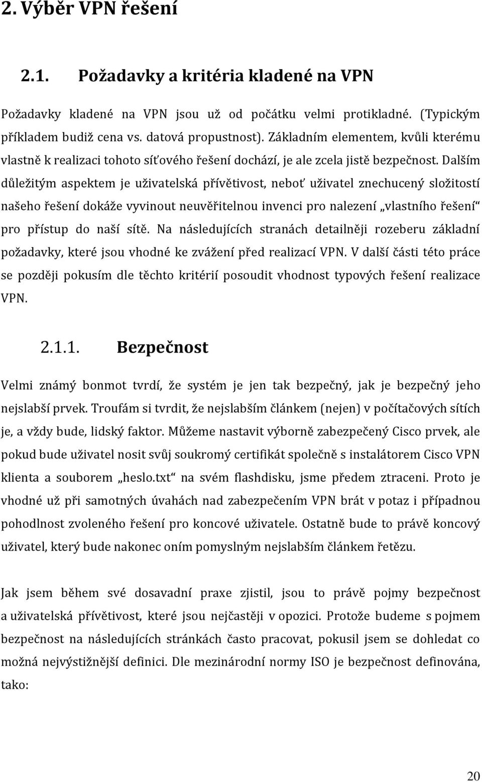 Dalším důležitým aspektem je uživatelská přívětivost, neboť uživatel znechucený složitostí našeho řešení dokáže vyvinout neuvěřitelnou invenci pro nalezení vlastního řešení pro přístup do naší sítě.