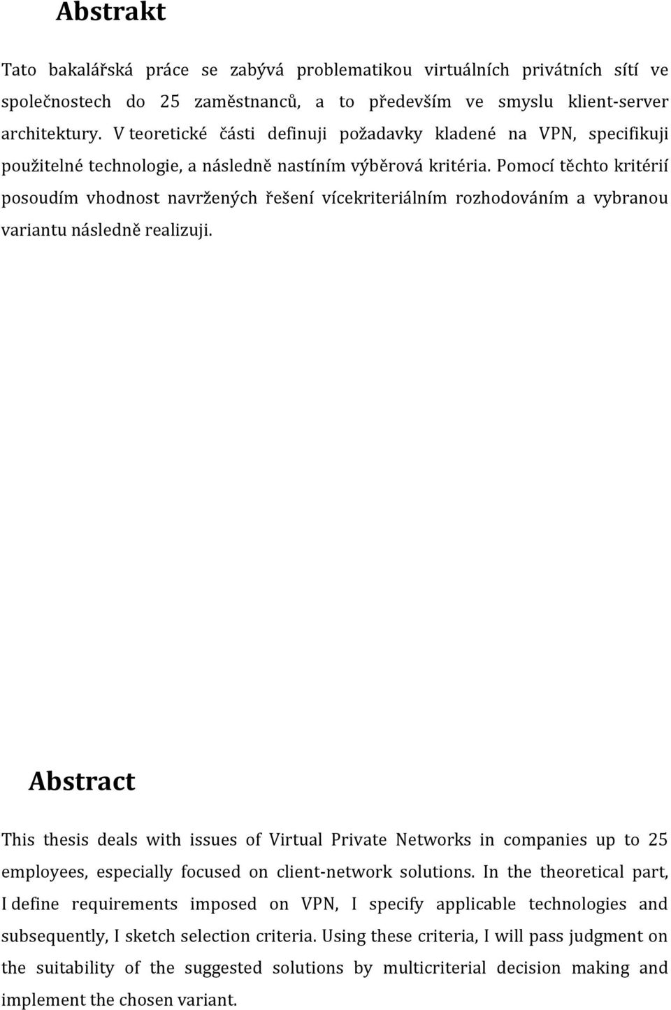 Pomocí těchto kritérií posoudím vhodnost navržených řešení vícekriteriálním rozhodováním a vybranou variantu následně realizuji.