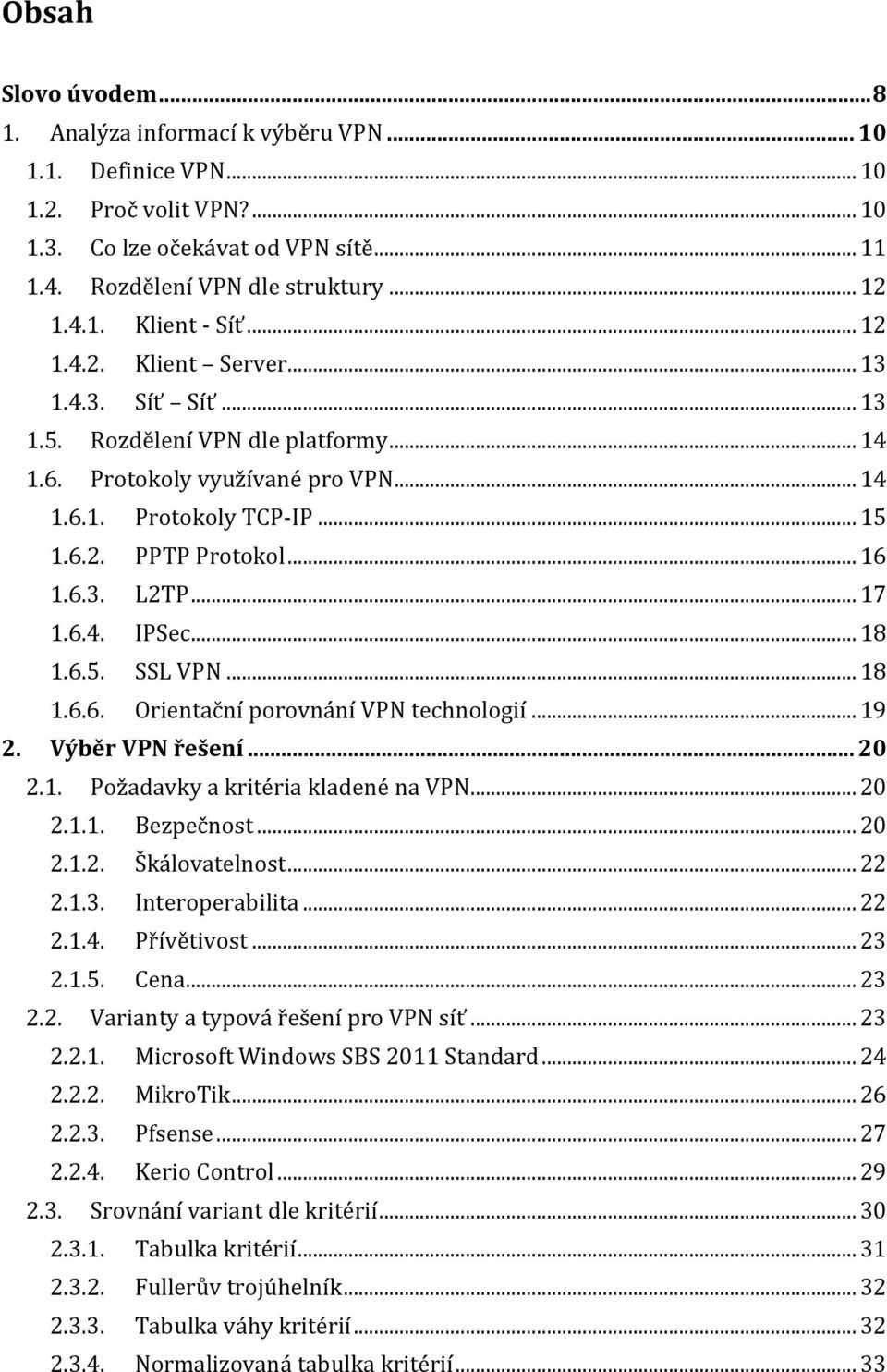.. 17 1.6.4. IPSec... 18 1.6.5. SSL VPN... 18 1.6.6. Orientační porovnání VPN technologií... 19 2. Výběr VPN řešení... 20 2.1. Požadavky a kritéria kladené na VPN... 20 2.1.1. Bezpečnost... 20 2.1.2. Škálovatelnost.