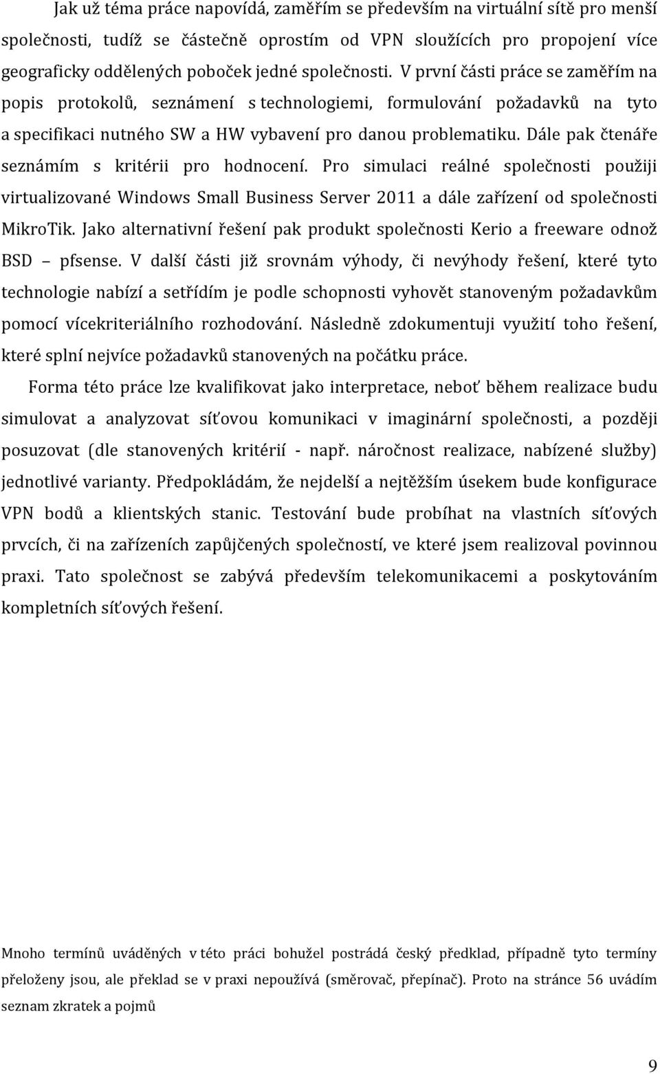 Dále pak čtenáře seznámím s kritérii pro hodnocení. Pro simulaci reálné společnosti použiji virtualizované Windows Small Business Server 2011 a dále zařízení od společnosti MikroTik.