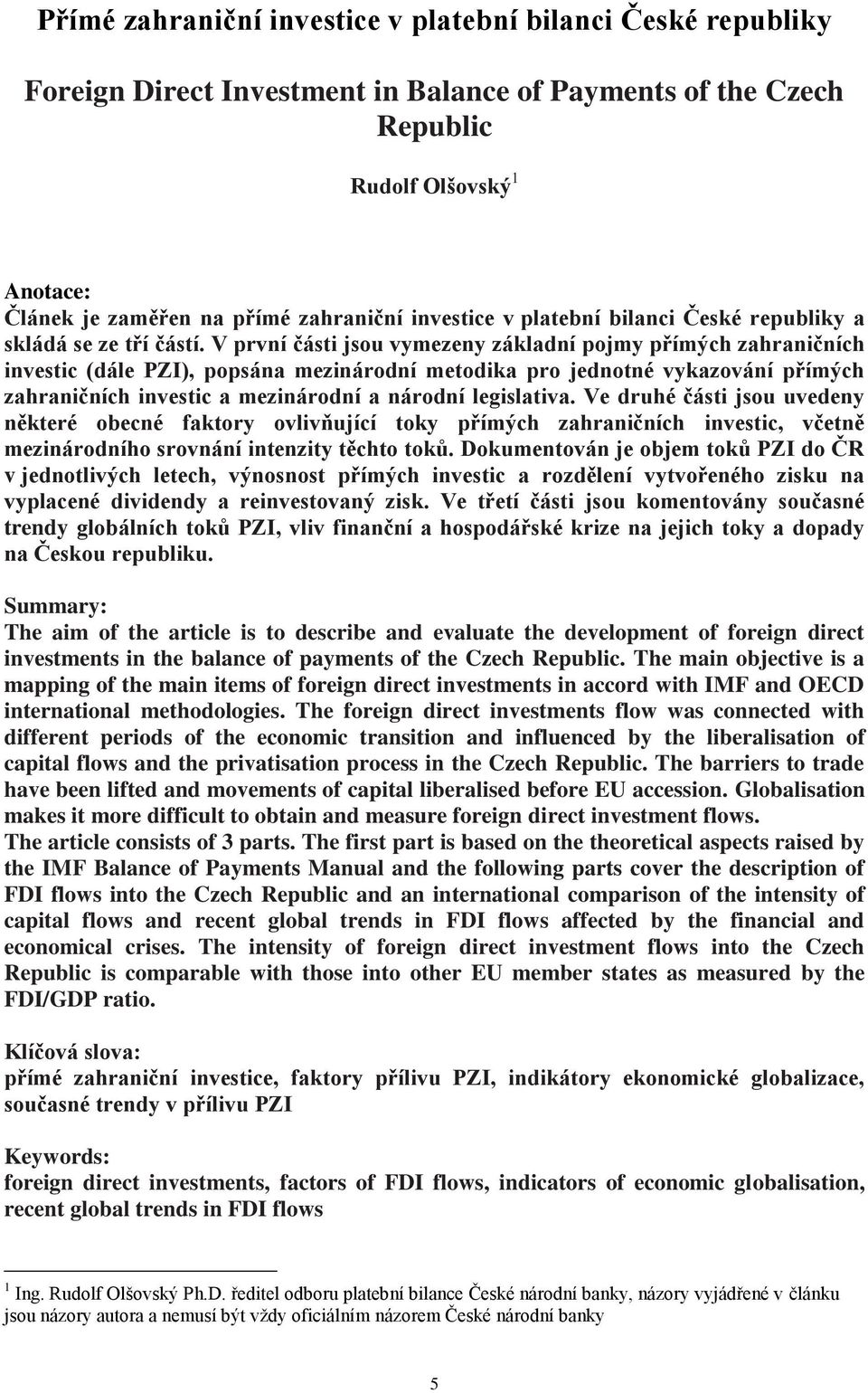 V první části jsou vymezeny základní pojmy přímých zahraničních investic (dále PZI), popsána mezinárodní metodika pro jednotné vykazování přímých zahraničních investic a mezinárodní a národní