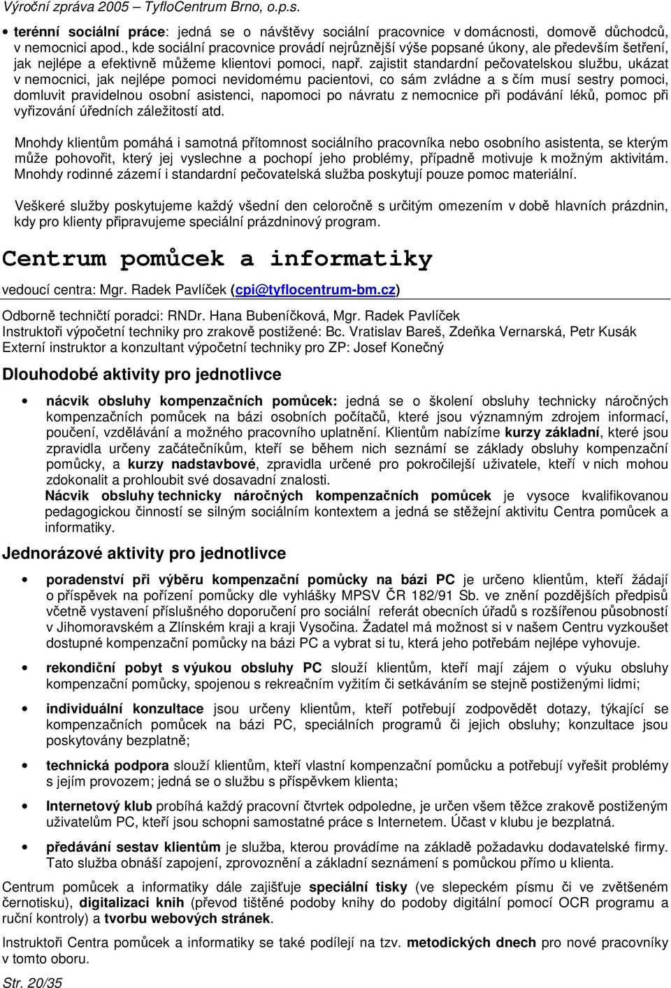 zajistit standardní peovatelskou službu, ukázat v nemocnici, jak nejlépe pomoci nevidomému pacientovi, co sám zvládne a s ím musí sestry pomoci, domluvit pravidelnou osobní asistenci, napomoci po