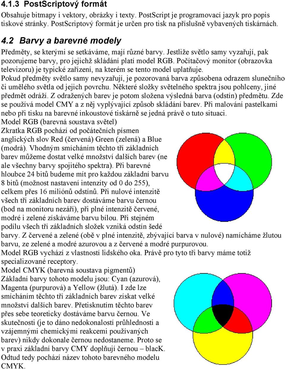 Jestliže světlo samy vyzařují, pak pozorujeme barvy, pro jejichž skládání platí model RGB. Počítačový monitor (obrazovka televizoru) je typické zařízení, na kterém se tento model uplatňuje.