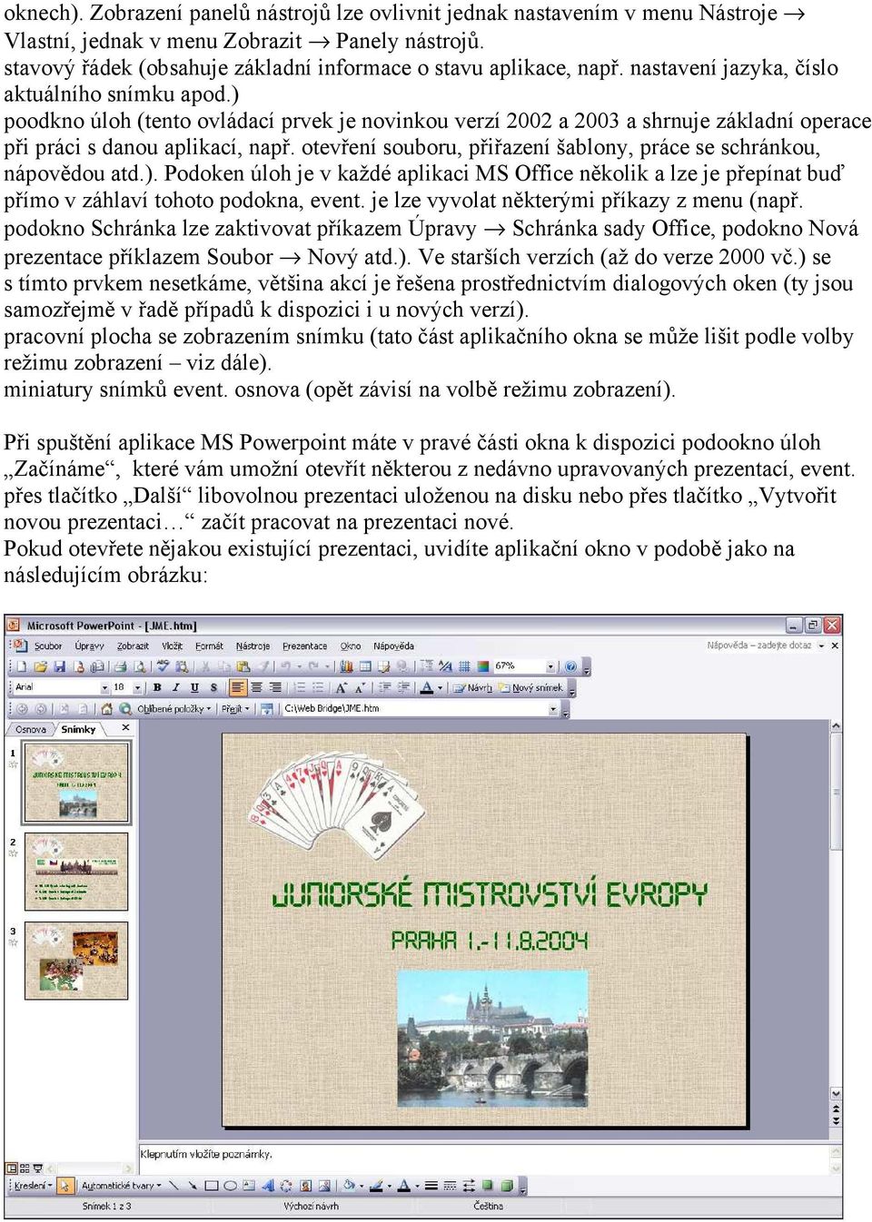 otevření souboru, přiřazení šablony, práce se schránkou, nápovědou atd.). Podoken úloh je v každé aplikaci MS Office několik a lze je přepínat buď přímo v záhlaví tohoto podokna, event.