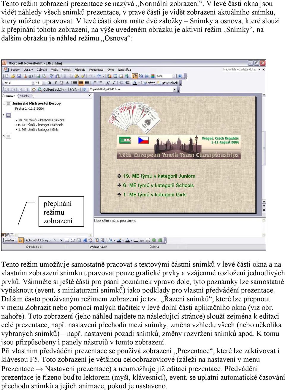 režimu zobrazení Tento režim umožňuje samostatně pracovat s textovými částmi snímků v levé části okna a na vlastním zobrazení snímku upravovat pouze grafické prvky a vzájemné rozložení jednotlivých