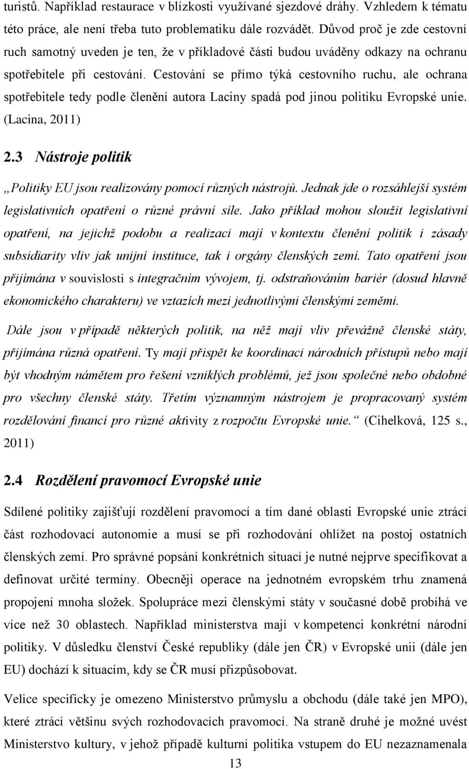 Cestování se přímo týká cestovního ruchu, ale ochrana spotřebitele tedy podle členění autora Laciny spadá pod jinou politiku Evropské unie. (Lacina, 2011) 2.