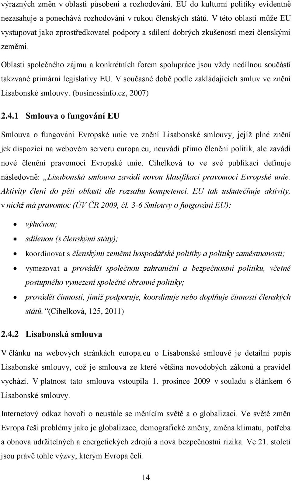 Oblasti společného zájmu a konkrétních forem spolupráce jsou vždy nedílnou součástí takzvané primární legislativy EU. V současné době podle zakládajících smluv ve znění Lisabonské smlouvy.