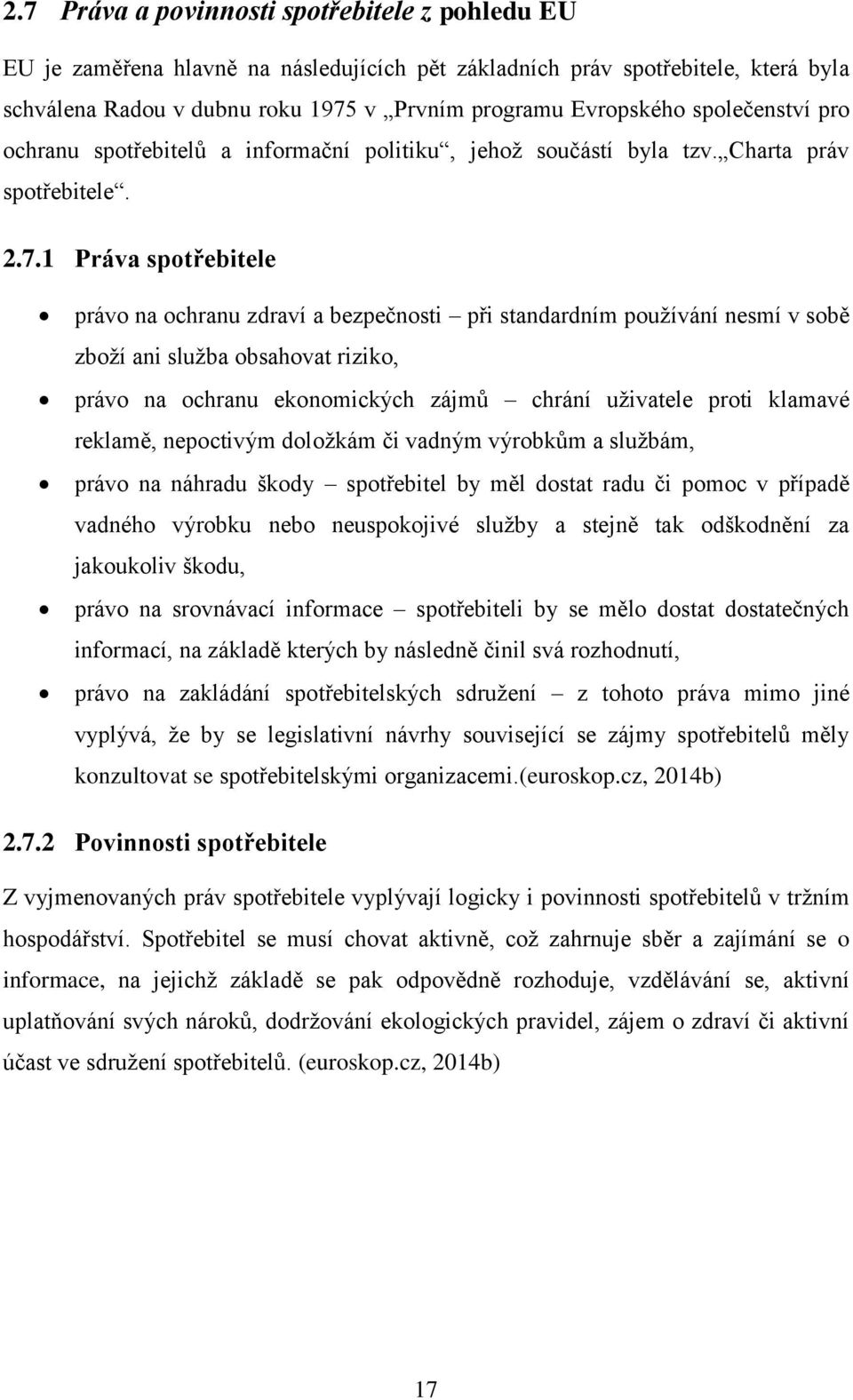 1 Práva spotřebitele právo na ochranu zdraví a bezpečnosti při standardním používání nesmí v sobě zboží ani služba obsahovat riziko, právo na ochranu ekonomických zájmů chrání uživatele proti klamavé