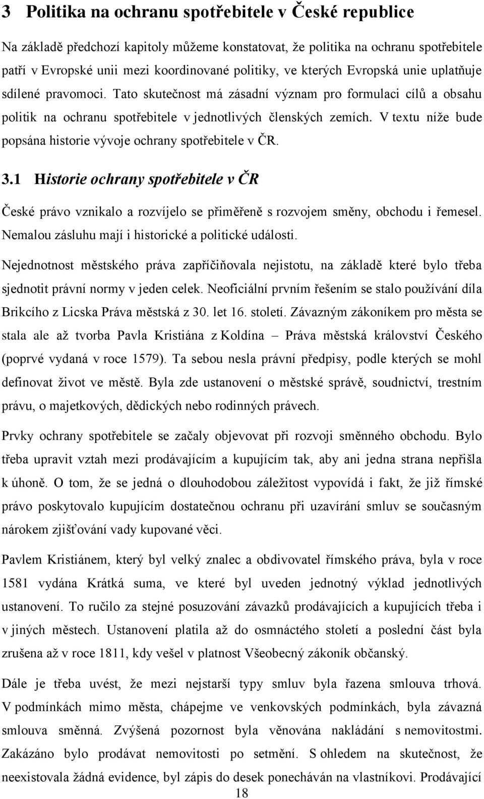 V textu níže bude popsána historie vývoje ochrany spotřebitele v ČR. 3.1 Historie ochrany spotřebitele v ČR České právo vznikalo a rozvíjelo se přiměřeně s rozvojem směny, obchodu i řemesel.