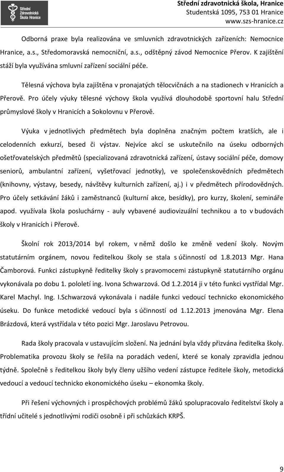Pro účely výuky tělesné výchovy škola využívá dlouhodobě sportovní halu Střední průmyslové školy v Hranicích a Sokolovnu v Přerově.