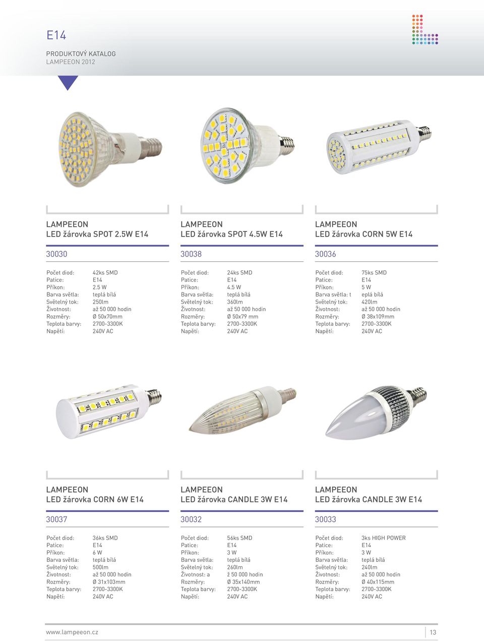 5 W 360lm Ø 50x79 mm Počet diod: 75ks SMD E14 5 W t eplá bílá 420lm Ø 38x109mm LED žárovka CORN 6W E14 30037 LED žárovka CANDLE 3W