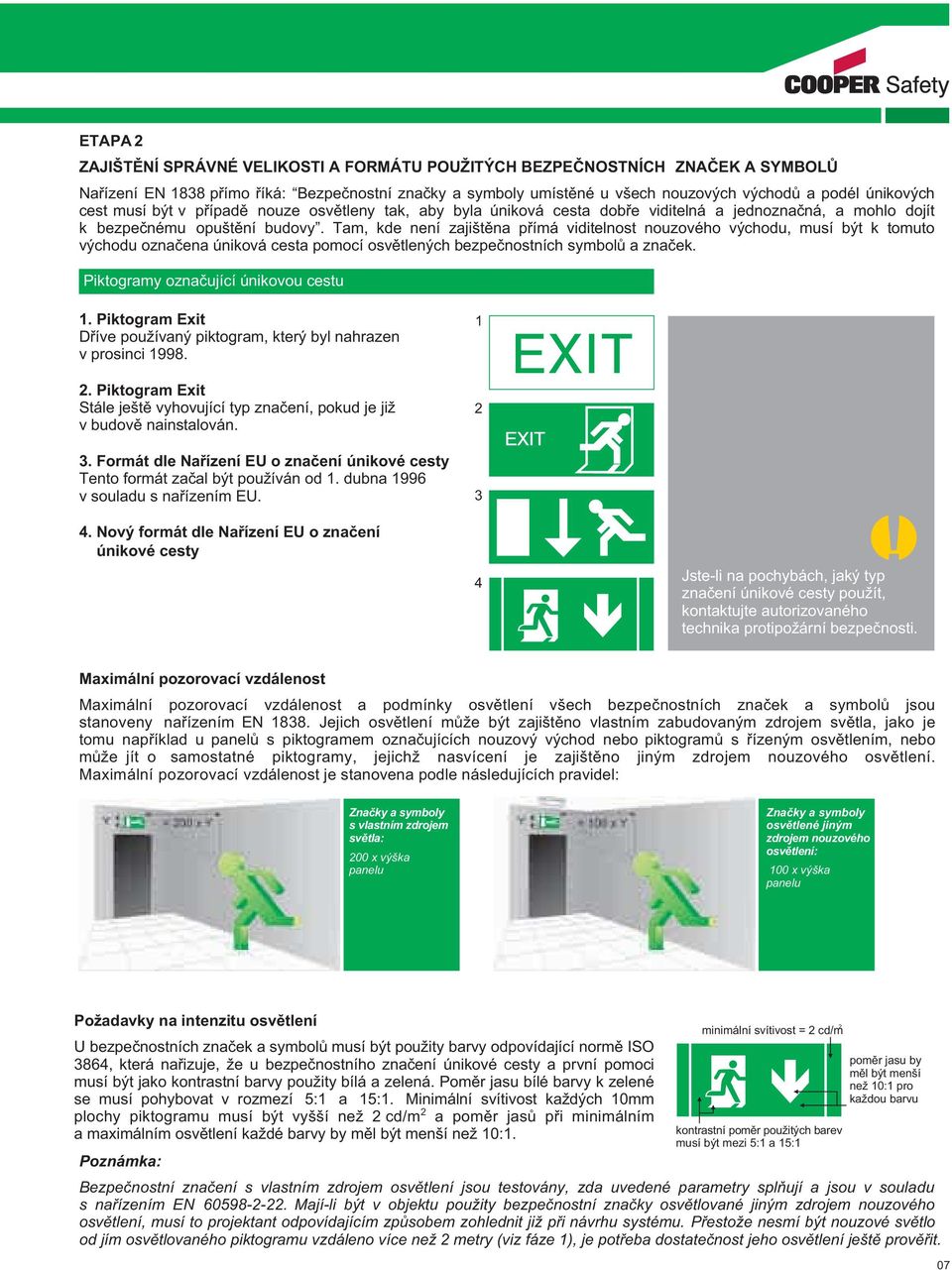 Tam, kde není zajištěna přímá viditelnost nouzového východu, musí být k tomuto východu označena úniková cesta pomocí osvětlených bezpečnostních symbolů a značek. čující únikovou cestu 1.